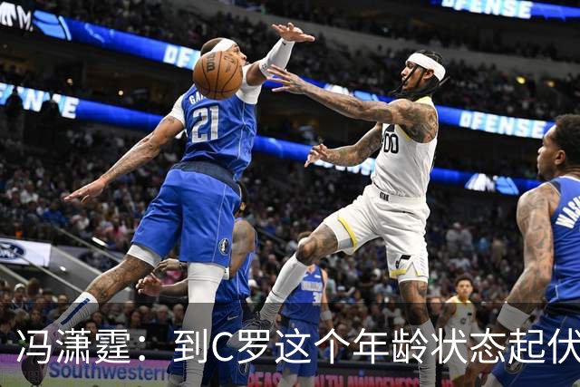 冯潇霆：到C罗这个年龄状态起伏很正常，他就是金字塔尖上的球星