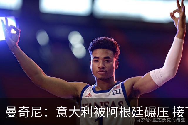 曼奇尼：意大利被阿根廷碾压 接下去将全面革新